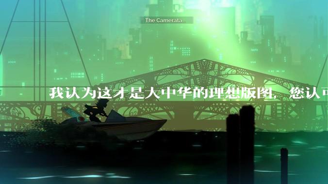 我认为这才是大中华的理想版图，您认可吗？