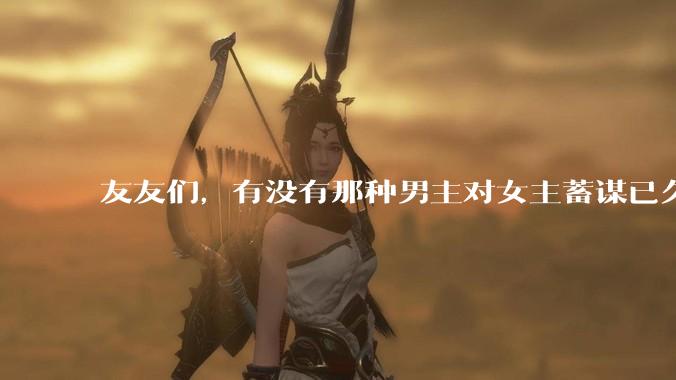 友友们，有没有那种男主对女主蓄谋已久的甜文啊？