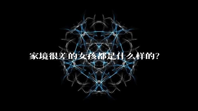 家境很差的女孩都是什么样的？