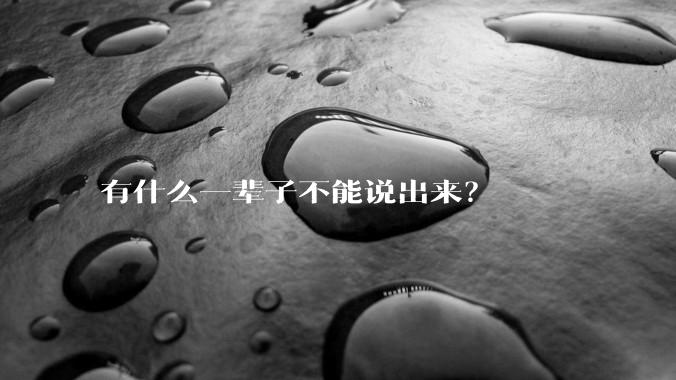 有什么一辈子不能说出来？