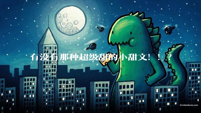有没有那种超级甜的小甜文！！？