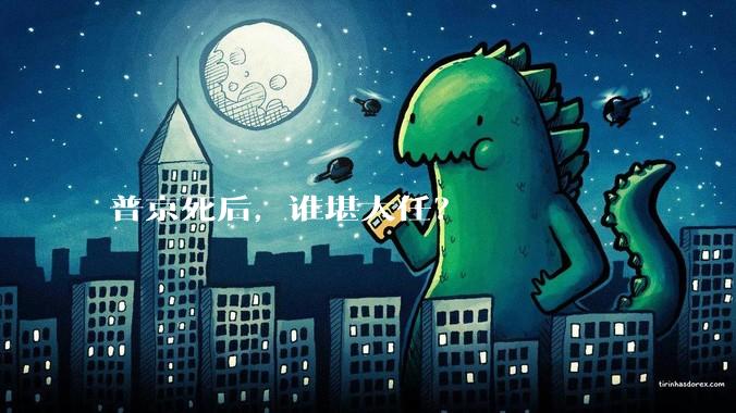 普京死后，谁堪大任？