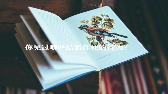 你见过哪些结婚作死的行为？