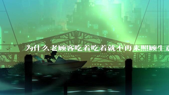 为什么老顾客吃着吃着就不再来照顾生意了呢？