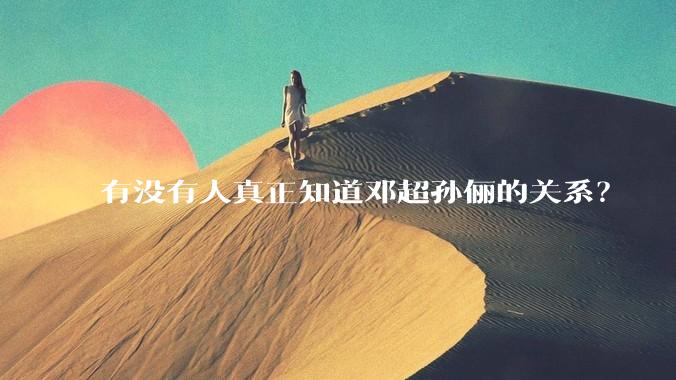 有没有人真正知道邓超孙俪的关系？