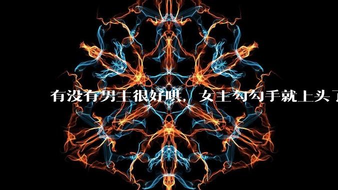 有没有男主很好哄，女主勾勾手就上头了的那种？