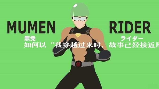 如何以“我穿越过来时，故事已经接近尾声”开头写一个故事?