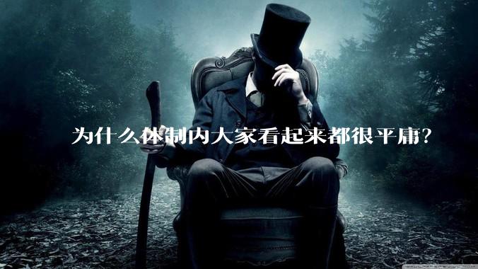 为什么体制内大家看起来都很平庸？