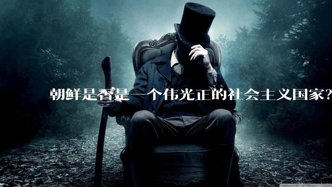 朝鲜是否是一个伟光正的社会主义国家？